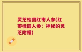 灵芝桂圆红枣人参(红枣桂圆人参：神秘的灵芝附赠)