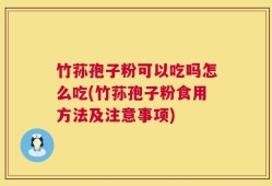 竹荪孢子粉可以吃吗怎么吃(竹荪孢子粉食用方法及注意事项)