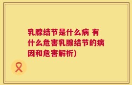 乳腺结节是什么病 有什么危害乳腺结节的病因和危害解析)