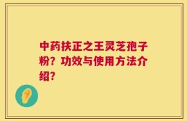 中药扶正之王灵芝孢子粉？功效与使用方法介绍？