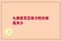 九康堂灵芝孢子粉价格是多少