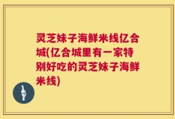 灵芝妹子海鲜米线亿合城(亿合城里有一家特别好吃的灵芝妹子海鲜米线)
