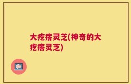 大疙瘩灵芝(神奇的大疙瘩灵芝)