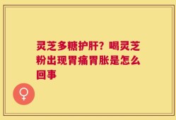 灵芝多糖护肝？喝灵芝粉出现胃痛胃胀是怎么回事