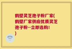 鹤壁灵芝孢子粉厂家(鹤壁厂家供应优质灵芝孢子粉--立即选购！)