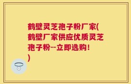 鹤壁灵芝孢子粉厂家(鹤壁厂家供应优质灵芝孢子粉--立即选购！)