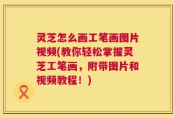 灵芝怎么画工笔画图片视频(教你轻松掌握灵芝工笔画，附带图片和视频教程！)