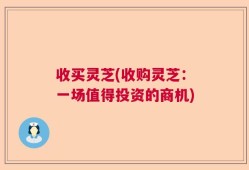 收买灵芝(收购灵芝：一场值得投资的商机)