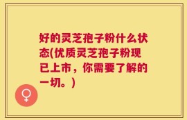 好的灵芝孢子粉什么状态(优质灵芝孢子粉现已上市，你需要了解的一切。)