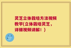 灵芝立体栽培方法视频教学(立体栽培灵芝，详细视频讲解！)