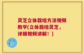 灵芝立体栽培方法视频教学(立体栽培灵芝，详细视频讲解！)