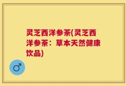 灵芝西洋参荼(灵芝西洋参荼：草本天然健康饮品)