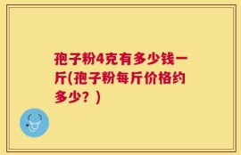 孢子粉4克有多少钱一斤(孢子粉每斤价格约多少？)