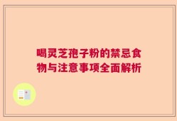 喝灵芝孢子粉的禁忌食物与注意事项全面解析