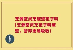 芝源堂灵芝破壁孢子粉(芝源堂灵芝孢子粉破壁，营养更易吸收)
