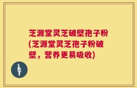芝源堂灵芝破壁孢子粉(芝源堂灵芝孢子粉破壁，营养更易吸收)