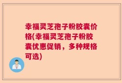 幸福灵芝孢子粉胶囊价格(幸福灵芝孢子粉胶囊优惠促销，多种规格可选)