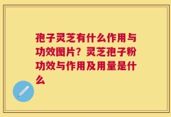 孢子灵芝有什么作用与功效图片？灵芝孢子粉功效与作用及用量是什么