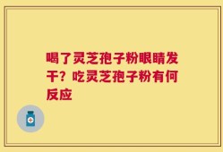 喝了灵芝孢子粉眼睛发干？吃灵芝孢子粉有何反应