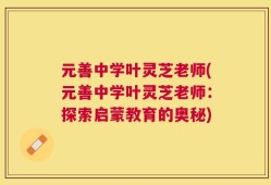 元善中学叶灵芝老师(元善中学叶灵芝老师：探索启蒙教育的奥秘)