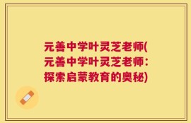元善中学叶灵芝老师(元善中学叶灵芝老师：探索启蒙教育的奥秘)