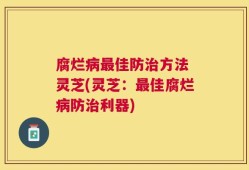 腐烂病最佳防治方法 灵芝(灵芝：最佳腐烂病防治利器)