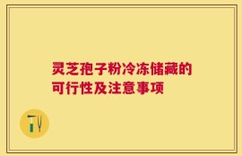 灵芝孢子粉冷冻储藏的可行性及注意事项