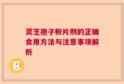 灵芝孢子粉片剂的正确食用方法与注意事项解析