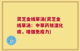 灵芝金线草汤(灵芝金线草汤：中草药祛湿化痰，增强免疫力)