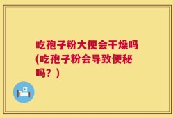 吃孢子粉大便会干燥吗(吃孢子粉会导致便秘吗？)
