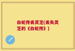 白蛇传丢灵芝(丢失灵芝的《白蛇传》)