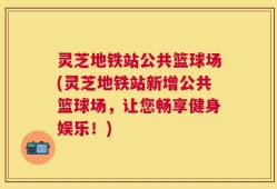 灵芝地铁站公共篮球场(灵芝地铁站新增公共篮球场，让您畅享健身娱乐！)