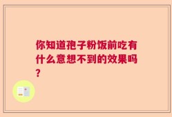 你知道孢子粉饭前吃有什么意想不到的效果吗？