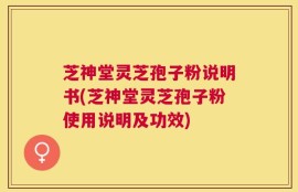 芝神堂灵芝孢子粉说明书(芝神堂灵芝孢子粉使用说明及功效)