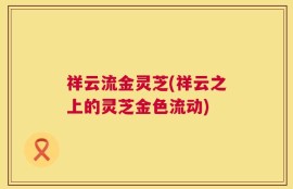 祥云流金灵芝(祥云之上的灵芝金色流动)