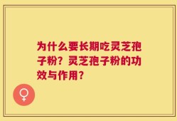 为什么要长期吃灵芝孢子粉？灵芝孢子粉的功效与作用？