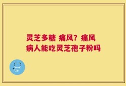 灵芝多糖 痛风？痛风病人能吃灵芝孢子粉吗