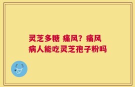 灵芝多糖 痛风？痛风病人能吃灵芝孢子粉吗