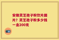安徽灵芝孢子粉饮片图片？灵芝孢子粉多少钱一盒200克