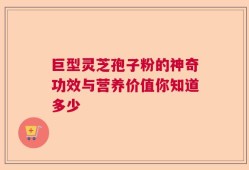 巨型灵芝孢子粉的神奇功效与营养价值你知道多少