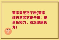 董家灵芝孢子粉(董家纯天然灵芝孢子粉：提高免疫力，助您健康长寿)