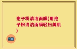 孢子粉清洁面膜(用孢子粉清洁面膜轻松美肌)
