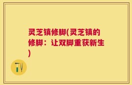 灵芝镇修脚(灵芝镇的修脚：让双脚重获新生)