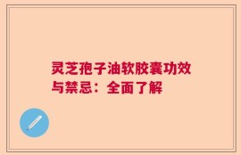 灵芝孢子油软胶囊功效与禁忌：全面了解