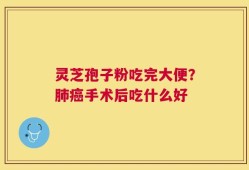 灵芝孢子粉吃完大便？肺癌手术后吃什么好