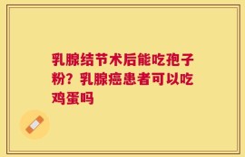 乳腺结节术后能吃孢子粉？乳腺癌患者可以吃鸡蛋吗