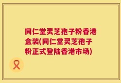 同仁堂灵芝孢子粉香港盒装(同仁堂灵芝孢子粉正式登陆香港市场)