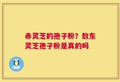 赤灵芝的孢子粉？敖东灵芝孢子粉是真的吗