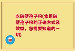 吃破壁孢子粉(食用破壁孢子粉的正确方式及效益，您需要知道的一切)