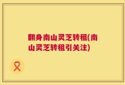 翻身南山灵芝转租(南山灵芝转租引关注)